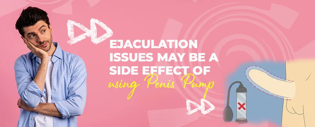 Ejaculation Issues may be a side effect of using a Penis Pump
